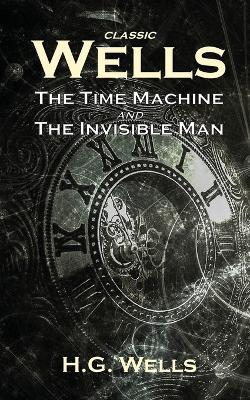 Classic Wells: The Time Machine and The Invisible Man - H G Wells - cover