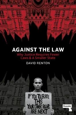 Against the Law: Why Justice Requires Fewer Laws and a Smaller State - David Renton - cover