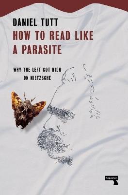 How to Read Like a Parasite: Why the Left Got High on Nietzsche - Daniel Tutt - cover