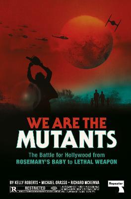We Are the Mutants: The Battle for Hollywood from Rosemary's Baby to Lethal Weapon - Kelly Roberts,Michael Grasso,Richard McKenna - cover