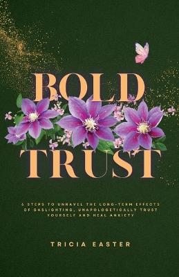 Bold Trust: 6 Steps to Unravel the Long-Term Effects of Gaslighting, Unapologetically Trust Yourself and Heal Anxiety - Tricia Easter - cover