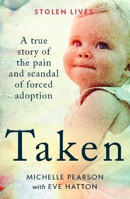 Taken: A True Story of the Pain and Scandal of Forced Adoption - Michelle Pearson,Michelle Pearson with Eve Hatton - cover