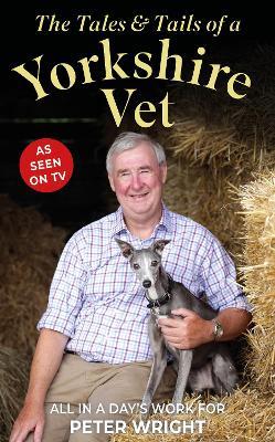 The Tales and Tails of a Yorkshire Vet: All in a Day's Work - Peter Wright - cover