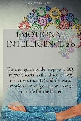 Emotional Intelligence 2.0: The best guide to develop your EQ, improve social skills, discover why it matters than IQ and the ways emotional intelligence can change your life for the better - Mark T Coleman Phd - cover