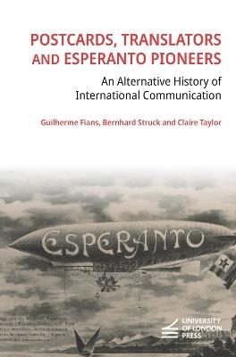 Postcards, Translators and Esperanto Pioneers: An Alternative History of International Communication - Guilherme Fians,Bernhard Struck,Claire Taylor - cover