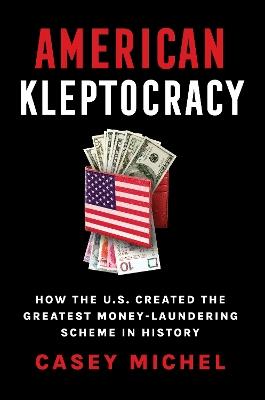 American Kleptocracy: how the U.S. created the greatest money-laundering scheme in history - Casey Michel - cover