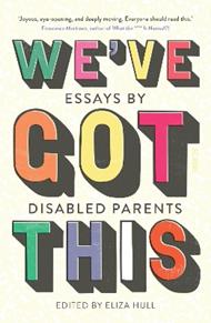 We’ve Got This: essays by disabled parents