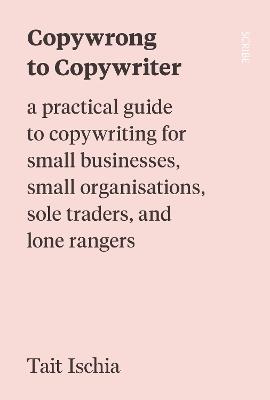 Copywrong to Copywriter: a practical guide to copywriting for small businesses, small organisations, sole traders, and lone rangers - Tait Ischia - cover