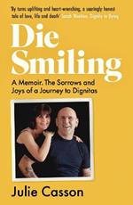 Die Smiling: A Memoir: The Sorrows and Joys of a Journey to Dignitas