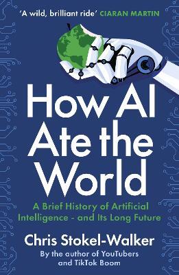 How AI Ate the World: A Brief History of Artificial Intelligence – and Its Long Future - Chris Stokel-Walker - cover