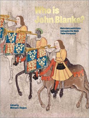 Who is John Blanke?: Artists and Historians Reimagine the Black Tudor Trumpeter - Michael Ohajuru - cover