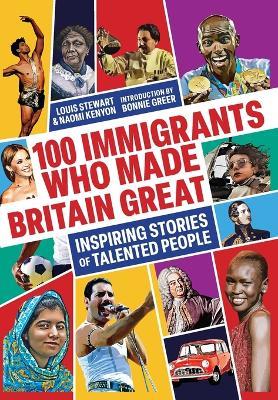 100 Immigrants Who Made Britain Great: Inspiring Stories of Talented People - Louis Stewart,Naomi Kenyon - cover