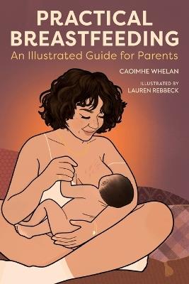 Practical Breastfeeding: An Illustrated Guide For Parents - Caoimhe Whelan,Nicola O'Byrne - cover