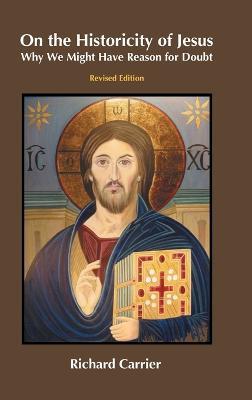 On the Historicity of Jesus: Why We Might Have Reason for Doubt - Richard Carrier - cover