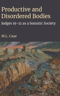 Productive and Disordered Bodies: Judges 19-21 as a Somatic Society - M L Case - cover