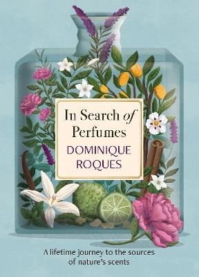 In Search of Perfumes: A lifetime journey to the sources of nature's scents - Dominique Roques - cover