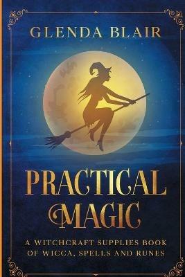 Practical Magic: A Witchcraft Supplies Book of Wicca, Spells and Runes: A Witchcraft Supplies Book of Wicca, Spells and Runes - Glenda Blair - cover