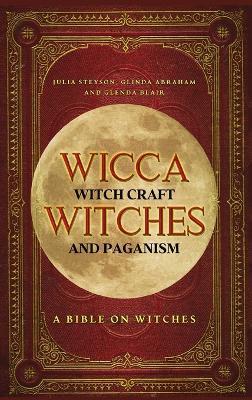 Wicca, Witch Craft, Witches and Paganism Hardback Version: A Bible on Witches: Witch Book (Witches, Spells and Magic 1) - Julia Steyson - cover