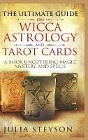 The Ultimate Guide on Wicca, Witchcraft, Astrology, and Tarot Cards - Hardcover Version: A Book Uncovering Magic, Mystery and Spells: A Bible on Witchcraft (New Age and Divination Book 4) - Julia Steyson - cover