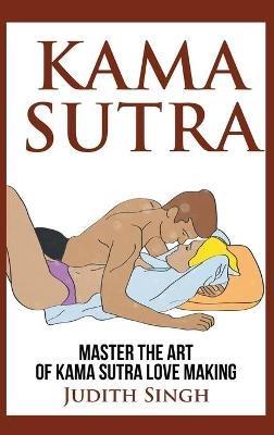 Kama Sutra - Hardcover Version: Master the Art of Kama Sutra Love Making: Bonus Chapter on Tantric Sex Techniques: Master the Art of Kama Sutra Love Making: Bonus Chapter on Tantric Sex Techniques - Judith Singh - cover