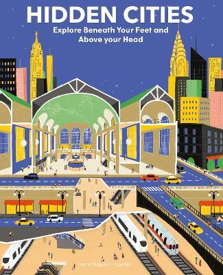 Hidden Cities: Explore Beneath Your Feet and Above Your Head - Susana Esteban,Irene Noguer - cover
