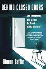 Behind Closed Doors: The Boardroom - How to Get In, Get On and Make A Difference