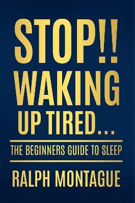 Stop!! Waking Up Tired: The Beginners Guide To Sleep - Ralph Montague - cover
