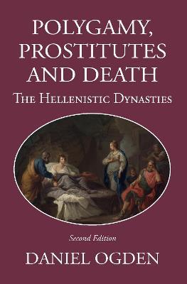 Polygamy, Prostitutes and Death: The Hellenistic Dynasties - Daniel Ogden - cover