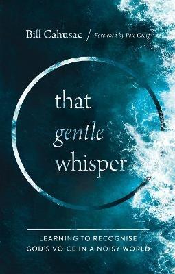 That Gentle Whisper: Learning to Recognize God's Voice in a Noisy World - Bill Cahusac - cover