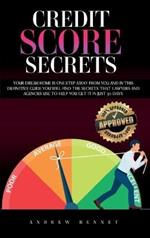 Credit Score Secrets: Your Dream Home Is One Step Away From You And In This Definitive Guide You Will Find The Secrets That Lawyers And Agencies Use To Help You Get It In Just 30 Days