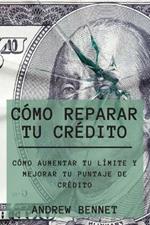 Como Reparar Tu Credito: Como Aumentar Tu Limite Y Mejorar Tu Puntaje De Credito. Credit Repair ( Spanish Version)