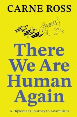 There We Are Human Again: A Diplomat's Journey to Anarchism - Carne Ross - cover