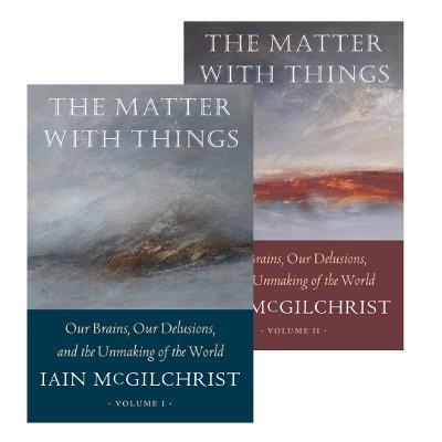 The Matter With Things: Our Brains, Our Delusions, and the Unmaking of the World - Iain McGilchrist - cover