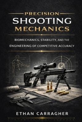 Precision Shooting Mechanics: Biomechanics, Stability, and the Engineering of Competitive Accuracy - Ethan Carragher - cover