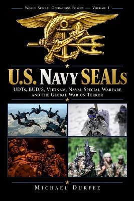 U.S. Navy SEALs: UDTs, BUD/S, Vietnam, Naval Special Warfare and the Global War on Terror - Michael Durfee - cover