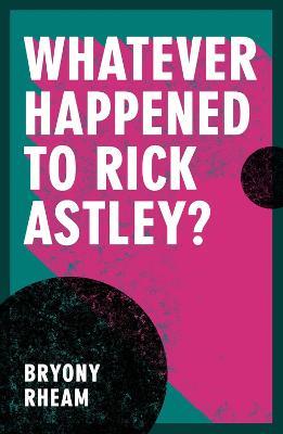 Whatever Happened to Rick Astley? - Bryony Rheam - cover