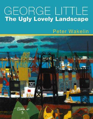 George Little: The Ugly Lovely Landscape - Peter Wakelin - cover