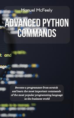 Advanced Python Commands: Become a Programmer from Scratch and Learn the Most Important Commands of the Most Popular Programming Language in the Business World - Manuel McFeely - cover