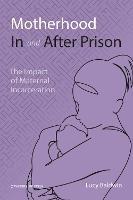 Motherhood In and After Prison: The Impact of Maternal Incarceration - Lucy Baldwin - cover