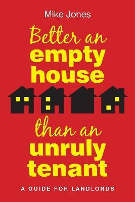 Better An Empty House Than An Unruly Tenant: A Guide for Landlords - Mike Jones - cover
