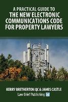 A Practical Guide to the New Electronic Communications Code for Property Lawyers - Kerry Bretherton,James Castle - cover