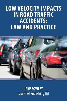 Low Velocity Impacts in Road Traffic Accidents: Law and Practice - Jake Rowley - cover