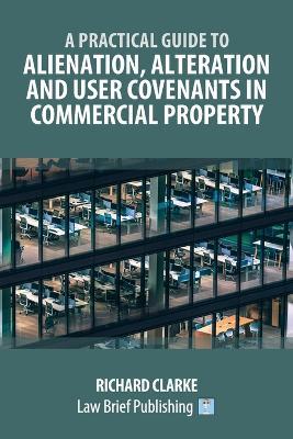 A Practical Guide to Alienation, Alteration and User Covenants in Commercial Property - Richard Clarke - cover