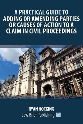 A Practical Guide to Adding or Amending Parties or Causes of Action to a Claim in Civil Proceedings - Ryan Hocking - cover