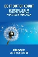Do It Out of Court - A Practical Guide to Dispute Resolution Processes in Family Law - Karin Walker - cover