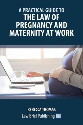 A Practical Guide to the Law of Pregnancy and Maternity at Work - Rebecca Thomas - cover