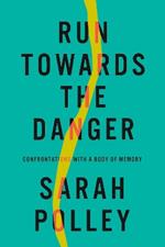 Run Towards The Danger: Confrontations with a Body of Memory