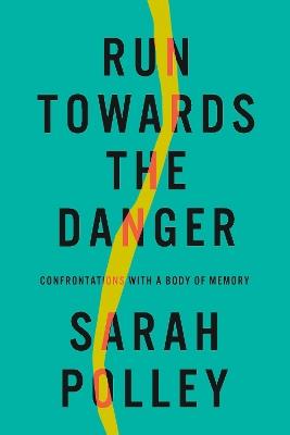 Run Towards The Danger: Confrontations with a Body of Memory - Sarah Polley - cover