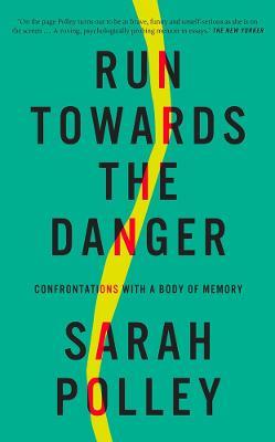 Run Towards the Danger: Confrontations with a Body of Memory - Sarah Polley - cover