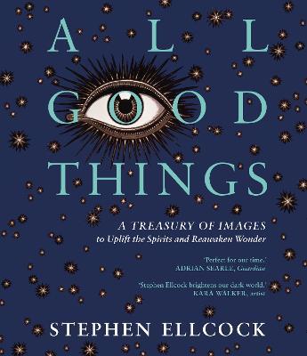 All Good Things: A Treasury of Images to Uplift the Spirits and Reawaken Wonder - Stephen Ellcock - cover